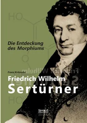 Friedrich Wilhelm Sertrner - Die Entdeckung des Morphiums (en anglais) - Friedrich Wilhelm Sertrner - Die Entdeckung des Morphiums