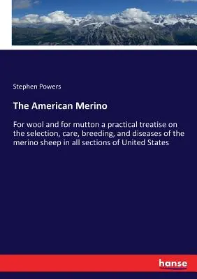 Le mérinos américain : Pour la laine et pour la viande un traité pratique sur la sélection, les soins, l'élevage et les maladies du mouton mérinos dans toutes les régions du monde. - The American Merino: For wool and for mutton a practical treatise on the selection, care, breeding, and diseases of the merino sheep in all