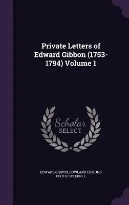 Lettres privées d'Edward Gibbon (1753-1794) Volume 1 - Private Letters of Edward Gibbon (1753-1794) Volume 1