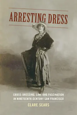 Arresting Dress : Travestissement, loi et fascination dans le San Francisco du XIXe siècle - Arresting Dress: Cross-Dressing, Law, and Fascination in Nineteenth-Century San Francisco