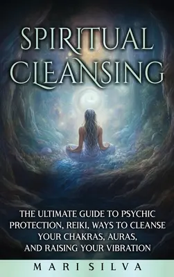 Les sept chakras : un guide pour ouvrir, équilibrer et contrôler les chakras sacrés, le plexus solaire, le cœur, la gorge, le troisième œil et les chakras de la couronne. - Spiritual Cleansing: The Ultimate Guide to Psychic Protection, Reiki, Ways to Cleanse Your Chakras, Auras, and Raising Your Vibration