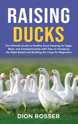 Élever des canards : Le guide ultime de l'élevage sain de canards pour les œufs, la viande et la compagnie, avec des conseils sur le choix de la bonne race et sur la façon d'élever des canards. - Raising Ducks: The Ultimate Guide to Healthy Duck Keeping for Eggs, Meat, and Companionship with Tips on Choosing the Right Breed and