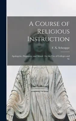 Un cours d'instruction religieuse : Apologétique, dogmatique et moral : à l'usage des collèges et des écoles. - A Course of Religious Instruction: Apologetic, Dogmatic, and Moral: for the use of Colleges and Sc