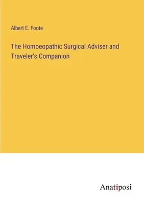 The Homoeopathic Surgical Adviser and Traveler's Companion (Le conseiller chirurgical homéopathique et le compagnon du voyageur) - The Homoeopathic Surgical Adviser and Traveler's Companion