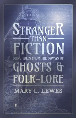 Stranger than Fiction - Being Tales from the Byways of Ghosts and Folk-Lore (Plus étrange que la fiction - Contes tirés des sentiers battus par les fantômes et les traditions populaires) - Stranger than Fiction - Being Tales from the Byways of Ghosts and Folk-Lore