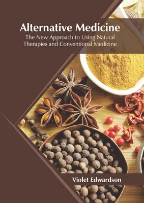 Médecine alternative : La nouvelle approche de l'utilisation des thérapies naturelles et de la médecine conventionnelle - Alternative Medicine: The New Approach to Using Natural Therapies and Conventional Medicine
