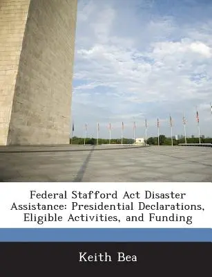 Assistance en cas de catastrophe en vertu de la loi fédérale Stafford : Déclarations présidentielles, activités éligibles et financement - Federal Stafford Act Disaster Assistance: Presidential Declarations, Eligible Activities, and Funding
