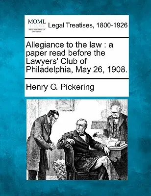 Allégeance à la loi : Un document lu devant le Lawyers' Club de Philadelphie, le 26 mai 1908. - Allegiance to the Law: A Paper Read Before the Lawyers' Club of Philadelphia, May 26, 1908.