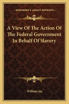 Une vue de l'action du gouvernement fédéral en faveur de l'esclavage - A View Of The Action Of The Federal Government In Behalf Of Slavery