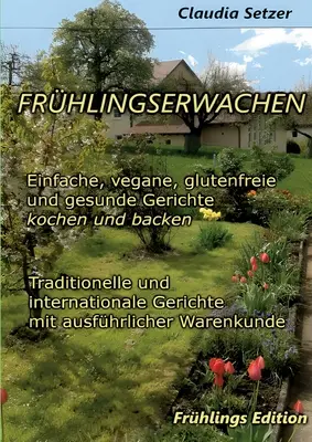 Frhlingserwachen : Des aliments sains, végétaliens, exempts de gluten et de germes de santé, à consommer avec modération. - Frhlingserwachen: Einfache, vegane, glutenfreie und Gesunde Gerichte kochen und backen