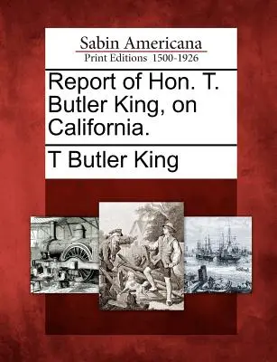 Rapport de l'honorable T. Butler King, sur la Californie. - Report of Hon. T. Butler King, on California.