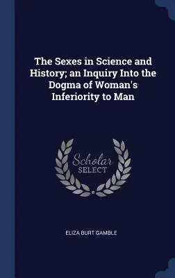 Les sexes dans la science et l'histoire ; une enquête sur le dogme de l'infériorité de la femme par rapport à l'homme - The Sexes in Science and History; an Inquiry Into the Dogma of Woman's Inferiority to Man