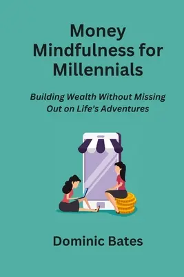 Money Mindfulness for Millennials : Construire sa richesse sans rater les aventures de la vie - Money Mindfulness for Millennials: Building Wealth Without Missing Out on Life's Adventures
