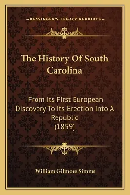 L'histoire de la Caroline du Sud : De sa première découverte par les Européens à son érection en République (1859) - The History Of South Carolina: From Its First European Discovery To Its Erection Into A Republic (1859)