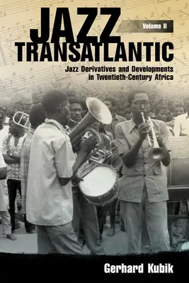 Jazz Transatlantic, Volume II : Jazz Derivatives and Developments in Twentieth-Century Africa (Jazz transatlantique, Volume II : Dérives et développements du jazz en Afrique au XXe siècle) - Jazz Transatlantic, Volume II: Jazz Derivatives and Developments in Twentieth-Century Africa