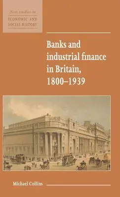 Les banques et la finance industrielle en Grande-Bretagne, 1800-1939 - Banks and Industrial Finance in Britain, 1800-1939