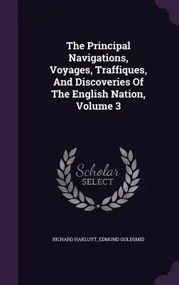 Les principales navigations, voyages, traffiques et découvertes de la nation anglaise, Volume 3 - The Principal Navigations, Voyages, Traffiques, And Discoveries Of The English Nation, Volume 3