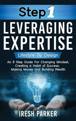 Étape 1 : Tirer parti de l'expertise : Lifestyle By Design : Un guide en 8 étapes pour changer d'état d'esprit, créer une habitude de réussite, gagner de l'argent et construire la santé - Step 1 Leveraging Expertise: Lifestyle By Design: An 8-Step Guide for Changing Mindset, Creating a Habit of Success, Making Money and Building Weal
