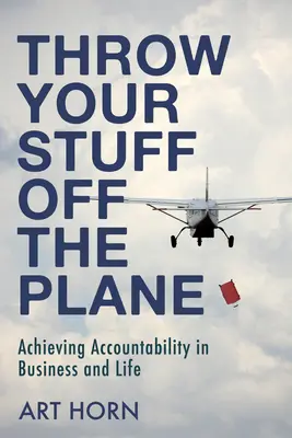 Jetez vos affaires dans l'avion : La responsabilisation dans les affaires et dans la vie - Throw Your Stuff Off the Plane: Achieving Accountability in Business and Life