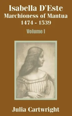 Isabelle d'Este : Marquise de Mantoue 1474 - 1539 (Volume Un) - Isabella D'Este: Marchioness of Mantua 1474 - 1539 (Volume One)