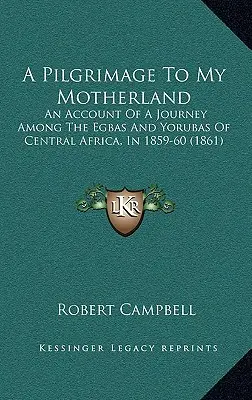 Un pèlerinage dans ma patrie : Récit d'un voyage parmi les Egbas et les Yorubas d'Afrique centrale, en 1859-60 (1861) - A Pilgrimage To My Motherland: An Account Of A Journey Among The Egbas And Yorubas Of Central Africa, In 1859-60 (1861)