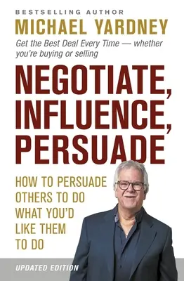 Négocier, influencer, persuader : Comment persuader les autres de faire ce que vous aimeriez qu'ils fassent - Negotiate, Influence, Persuade: How to Persuade Others to Do What You'd Like Them to Do