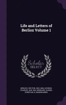 Vie et lettres de Berlioz Tome 1 - Life and Letters of Berlioz Volume 1