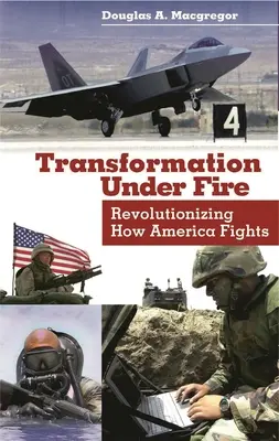 Transformation Under Fire : Révolutionner la façon dont l'Amérique se bat - Transformation Under Fire: Revolutionizing How America Fights