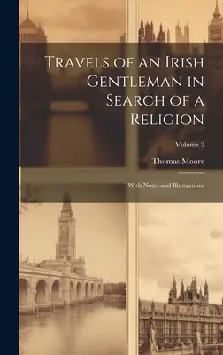 Voyages d'un gentleman irlandais à la recherche d'une religion : Avec des notes et des illustrations ; Volume 2 - Travels of an Irish Gentleman in Search of a Religion: With Notes and Illustrations; Volume 2