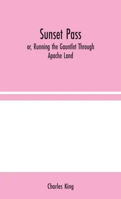 Sunset Pass ; or, Running the Gauntlet Through Apache Land (en anglais seulement) - Sunset Pass; or, Running the Gauntlet Through Apache Land