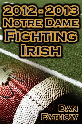 2012 - 2013 Les Fighting Irish de Notre Dame, invaincus - La victoire sur tous les pronostics, la route vers le BCS Championship Game et l'héritage du football universitaire - 2012 - 2013 Undefeated Notre Dame Fighting Irish - Beating All Odds, the Road to the BCS Championship Game, & a College Football Legacy