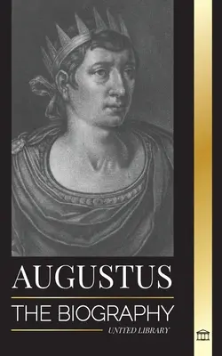 Auguste : La biographie du premier empereur de Rome ; règne, lutte et guerre - Augustus: The Biography of Rome's First Emperor; Rule, Struggle and War