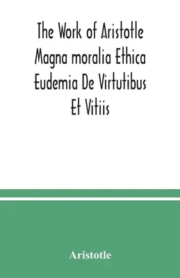 L'œuvre d'Aristote Magna moralia Ethica Eudemia De Virtutibus Et Vitiis - The Work of Aristotle Magna moralia Ethica Eudemia De Virtutibus Et Vitiis