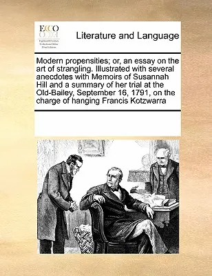 Les propensions modernes ; ou, un essai sur l'art de l'étranglement. Illustré de plusieurs anecdotes, de mémoires de Susannah Hill et d'un résumé de ses essais. - Modern Propensities; Or, an Essay on the Art of Strangling. Illustrated with Several Anecdotes with Memoirs of Susannah Hill and a Summary of Her Tria