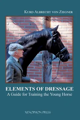 Les éléments du dressage : Un guide pour l'entraînement du jeune cheval - The Elements of Dressage: A Guide for Training the Young Horse