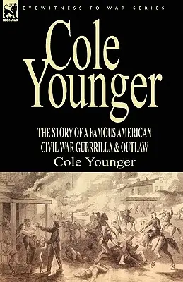 Cole Younger : l'histoire d'un célèbre guérillero et hors-la-loi de la guerre civile américaine - Cole Younger: the Story of a Famous American Civil War Guerrilla & Outlaw
