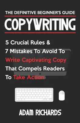 Copywriting : Le guide définitif du débutant : 5 règles cruciales et 7 erreurs à éviter pour écrire des textes captivants qui séduisent les lecteurs - Copywriting: The Definitive Beginner's Guide: 5 Crucial Rules & 7 Mistakes to Avoid to Write Captivating Copy That Compels Readers
