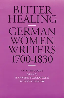 Guérison amère : Les femmes écrivains allemandes, 1700-1830. une anthologie - Bitter Healing: German Women Writers, 1700-1830. an Anthology