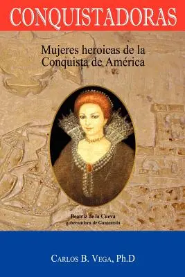 Conquistadoras : Mujeres heroicas de la conquista de Amrica (Spanish Edition) - Conquistadoras: Mujeres heroicas de la conquista de Amrica (Spanish Edition)