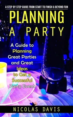 Organiser une fête : Un guide étape par étape du début à la fin et au-delà de l'amusement (Un guide pour organiser de superbes fêtes et de superbes idées pour obtenir une fête réussie). - Planning a Party: A Step by Step Guide from Start to Finish & Beyond Fun (A Guide to Planning Great Parties and Great Ideas to Get a Suc