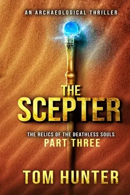 Le sceptre : Un thriller archéologique : Les reliques des âmes sans mort, partie 3 - The Scepter: An Archaeological Thriller: The Relics of the Deathless Souls, part 3