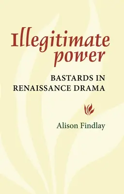 Le pouvoir illégitime : les bâtards dans le théâtre de la Renaissance - Illegitimate Power: Bastards in Renaissance Drama