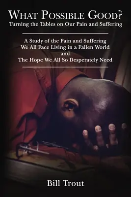 Quel est le bien possible ? Turning the Tables on Our Pain and Suffering, a Study of the Pain and Suffering, We All Face Living in a Fallen World, - What Possible Good?: Turning the Tables on Our Pain and Suffering, a Study of the Pain and Suffering, We All Face Living in a Fallen World,
