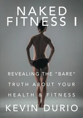 Naked Fitness I : Révéler la vérité nue sur votre santé et votre condition physique - Naked Fitness I: Revealing the Bare Truth About Your Health & Fitness