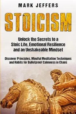 Le stoïcisme : Découvrez les secrets d'une vie stoïque, de la résilience émotionnelle et d'un état d'esprit inébranlable, et découvrez les principes, la pleine conscience et l'autonomie. - Stoicism: Unlock the Secrets to a Stoic Life, Emotional Resilience and an Unshakeable Mindset and Discover Principles, Mindfulne