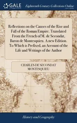 Réflexions sur les causes de l'avènement et de la chute de l'Empire romain. Traduites du français de M. de Secondat, baron de Montesquieu. Une nouvelle édition. - Reflections on the Causes of the Rise and Fall of the Roman Empire. Translated From the French of M. de Secondat, Baron de Montesquieu. A new Edition.