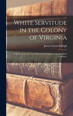 La servitude des Blancs dans la colonie de Virginie : A Study of the System of Indentured Labor in the American Colonies (1902) White Servitude in the Colony of Virginia : A Study of the System of Indentured Labor in the American Colonies ; - White Servitude in the Colony of Virginia: A Study of the System of Indentured Labor in the American Colonies;