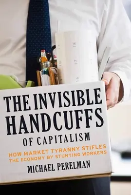 Les menottes invisibles du capitalisme : comment la tyrannie du marché étouffe l'économie en paralysant les travailleurs - The Invisible Handcuffs of Capitalism: How Market Tyranny Stifles the Economy by Stunting Workers