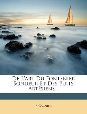 De L'art Du Fontenier Sondeur Et Des Puits Artsiens...