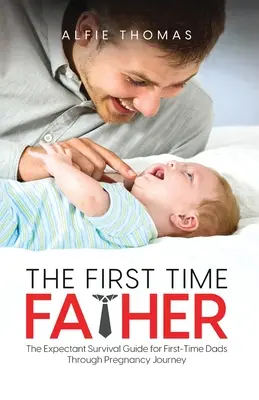 Le premier père : Le guide de survie pour les pères débutants tout au long de la grossesse - The First Time Father: The Expectant Survival Guide for First-Time Dads Through Pregnancy Journey